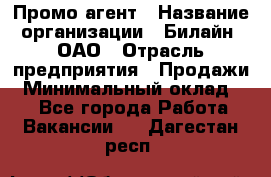 Промо-агент › Название организации ­ Билайн, ОАО › Отрасль предприятия ­ Продажи › Минимальный оклад ­ 1 - Все города Работа » Вакансии   . Дагестан респ.